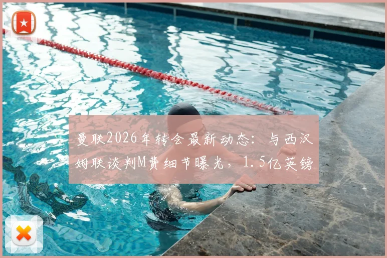 曼联2026年转会最新动态：与西汉姆联谈判M费细节曝光，1.5亿英镑中场预算引援目标分析