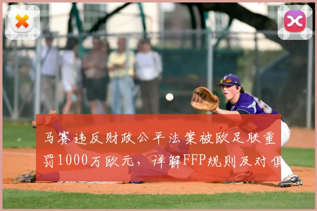 马赛违反财政公平法案被欧足联重罚1000万欧元,详解FFP规则及对俱乐部欧战资格影响