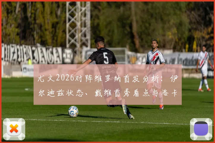 尤文2026对阵维罗纳首发分析：伊尔迪兹状态、戴维首秀看点与洛卡特利中场作用详解