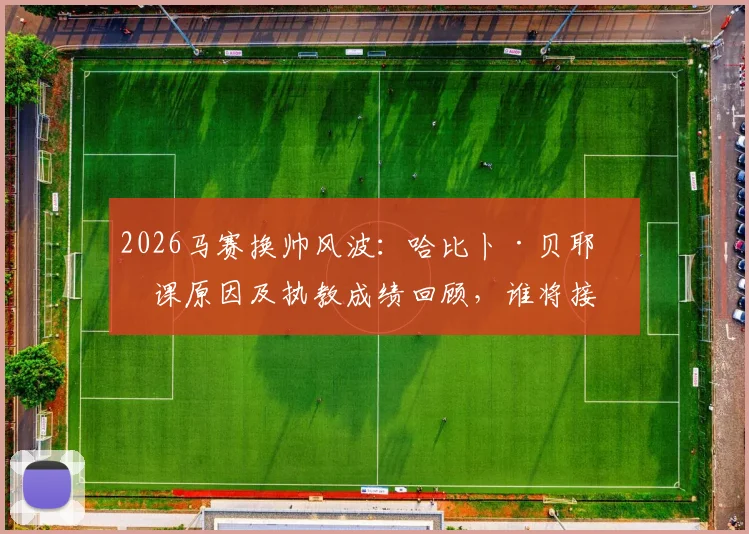 2026马赛换帅风波:哈比卜·贝耶下课原因及执教成绩回顾,谁将接手球队主帅职位?