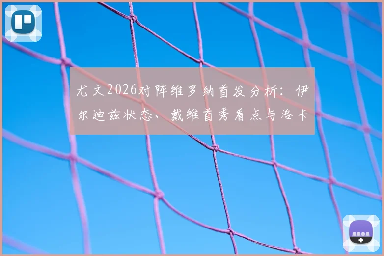 尤文2026对阵维罗纳首发分析：伊尔迪兹状态、戴维首秀看点与洛卡特利中场作用详解