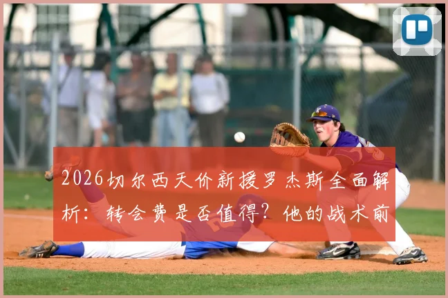 2026切尔西天价新援罗杰斯全面解析：转会费是否值得？他的战术前景与英超适应能力展望