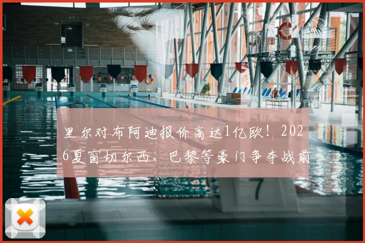 里尔对布阿迪报价高达1亿欧！2026夏窗切尔西、巴黎等豪门争夺战前瞻与球员实力解析