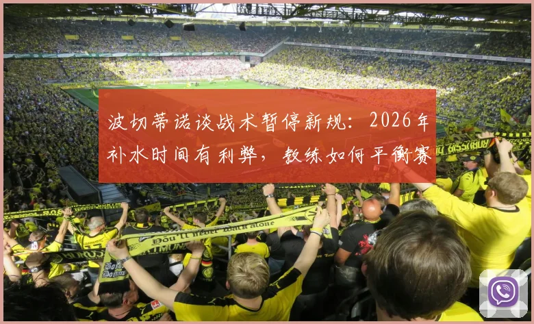 波切蒂诺谈战术暂停新规：2026年补水时间有利弊，教练如何平衡赛场干预与比赛流畅？