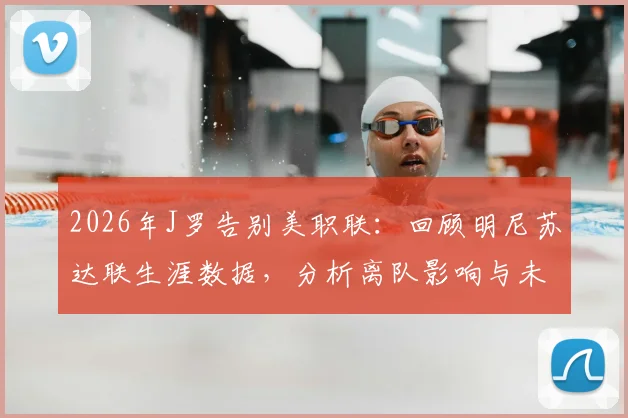 2026年J罗告别美职联：回顾明尼苏达联生涯数据，分析离队影响与未来去向预测