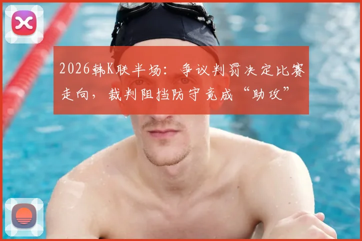 2026韩K联半场：争议判罚决定比赛走向，裁判阻挡防守竟成“助攻”，全北1-0蔚山