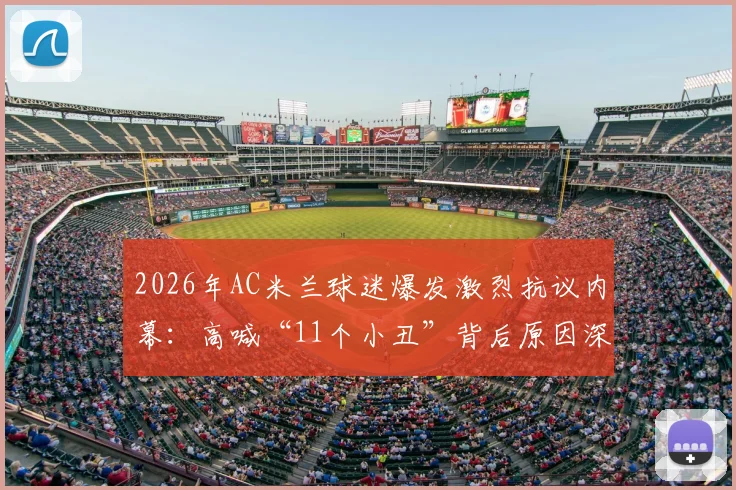 2026年AC米兰球迷爆发激烈抗议内幕：高喊“11个小丑”背后原因深度剖析，揭露球队内部真实问题