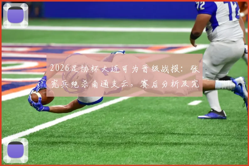 2026足协杯大连可为晋级战报：张宪兵绝杀南通支云，赛后分析及完整进球视频回顾