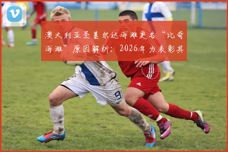 澳大利亚圣基尔达海滩更名“比奇海滩”原因解析：2026年为表彰其出色表现，更名背后有何故事？