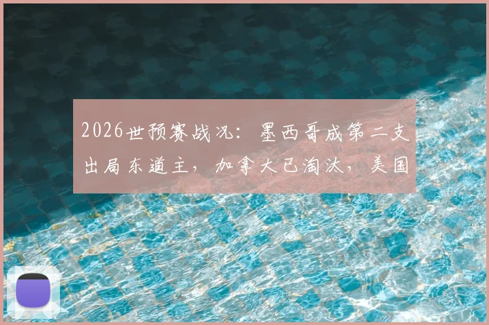 2026世预赛战况：墨西哥成第二支出局东道主，加拿大已淘汰，美国队明日关键战出线形势分析