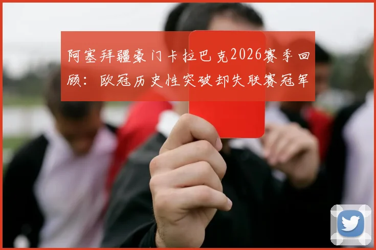 阿塞拜疆豪门卡拉巴克2026赛季回顾:欧冠历史性突破却失联赛冠军,谁终结了其11冠王朝?
